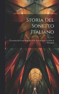 bokomslag Storia del sonetto italiano; corredata di cenni biografici e di note storiche, critiche e filologich