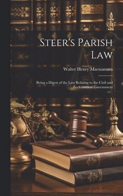 Steer's Parish law; Being a Digest of the law Relating to the Civil and Ecclesiastical Government 1