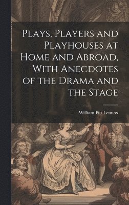 bokomslag Plays, Players and Playhouses at Home and Abroad, With Anecdotes of the Drama and the Stage