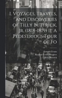 bokomslag I. Voyages, Travels, and Discoveries of Tilly Buttrick, jr. (1818-1819) II. A Pedestrious Tour of Fo