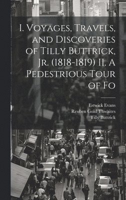 I. Voyages, Travels, and Discoveries of Tilly Buttrick, jr. (1818-1819) II. A Pedestrious Tour of Fo 1
