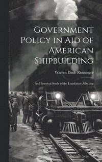 bokomslag Government Policy in aid of American Shipbuilding; an Historical Study of the Legislation Affecting