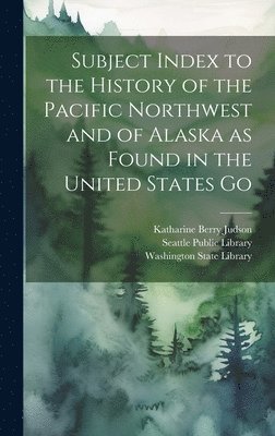 bokomslag Subject Index to the History of the Pacific Northwest and of Alaska as Found in the United States Go