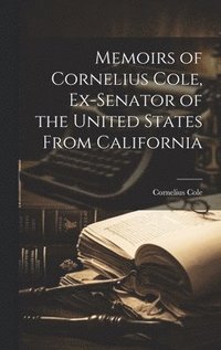 bokomslag Memoirs of Cornelius Cole, Ex-senator of the United States From California
