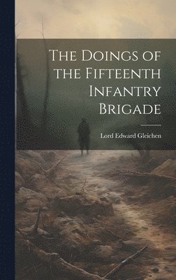 Lord Edward Gleichen - Doings of the Fifteenth Infantry Brigade, Inbunden