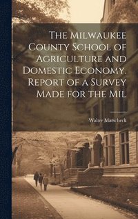 bokomslag Milwaukee County School of Agriculture and Domestic Economy. Report of a Survey Made for the Mil