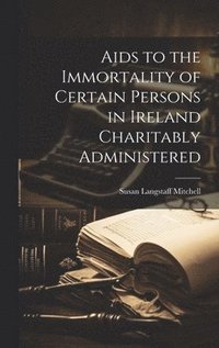 bokomslag Aids to the Immortality of Certain Persons in Ireland Charitably Administered