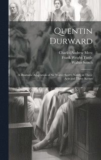 bokomslag Quentin Durward; a Dramatic Adaptation of Sir Walter Scott's Novel, in Three Acts and Three Scenes