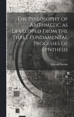 Philosophy of Arithmetic as Developed From the Three Fundamental Processes of Synthesis