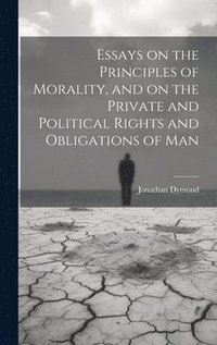 bokomslag Essays on the Principles of Morality, and on the Private and Political Rights and Obligations of Man