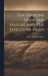 bokomslag Ten Sermons Upon the Nature and the Effects of Faith