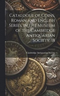 bokomslag Catalogue of Coins, Roman and English Series, in the Museum of the Cambridge Antiquarian Society. 18