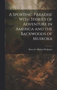 bokomslag A Sporting Paradise With Stories of Adventure in America and the Backwoods of Muskoka