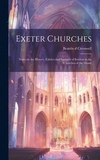 bokomslag Exeter Churches; Notes on the History, Fabrics and Features of Interest in the Churches of the Deane