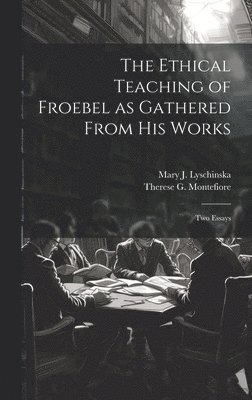 bokomslag Ethical Teaching of Froebel as Gathered From his Works; two Essays