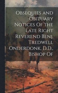 bokomslag Obsequies and Obituary Notices Of the Late Right Reverend Benj. Tredwell Onderdonk, D.D., Bishop Of