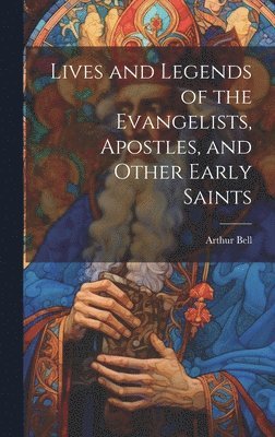 Arthur Bell - Lives and Legends of the Evangelists, Apostles, and Other Early Saints, Inbunden
