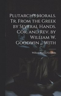 bokomslag Plutarch's Morals. Tr. From the Greek by Several Hands. Cor. and rev. by William W. Goodwin ... With