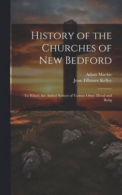 Jesse Fillmore Kelley, Adam MacKie, Adam Mackie - History of the Churches of New Bedford, Inbunden