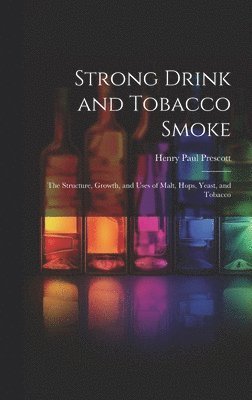 bokomslag Strong Drink and Tobacco Smoke; the Structure, Growth, and Uses of Malt, Hops, Yeast, and Tobacco