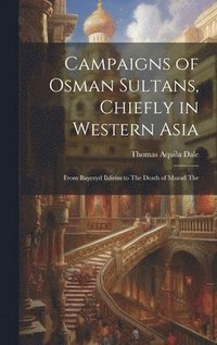 bokomslag Campaigns of Osman Sultans, Chiefly in Western Asia