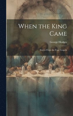 George Hodges - When the King Came; Stories From the Four Gospels, Inbunden