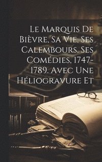 bokomslag Le Marquis de Bivre, sa vie, ses Calembours, ses Comdies, 1747-1789. Avec une hliogravure et