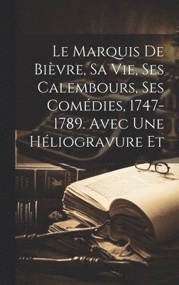 Le Marquis de Bivre, sa vie, ses Calembours, ses Comdies, 1747-1789. Avec une hliogravure et 1