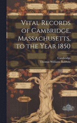 Vital Records of Cambridge, Massachusetts, to the Year 1850 1