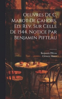 Benjamin Pifteau, Clément Marot - Oeuvres de C. Marot de Cahors. Ed. rev. sur celle de 1544. Notice par Benjamin Pifteau, Inbunden