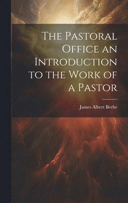 The Pastoral Office an Introduction to the Work of a Pastor 1