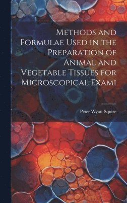 bokomslag Methods and Formulae Used in the Preparation of Animal and Vegetable Tissues for Microscopical Exami