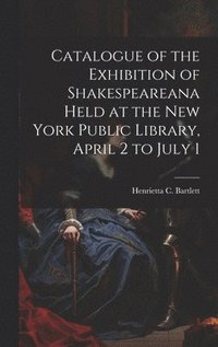 bokomslag Catalogue of the Exhibition of Shakespeareana Held at the New York Public Library, April 2 to July 1
