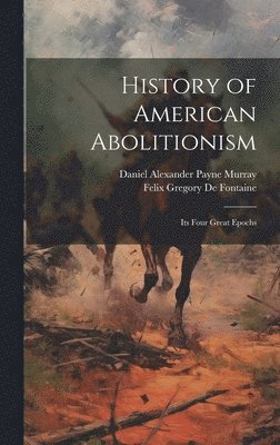 bokomslag History of American Abolitionism; Its Four Great Epochs