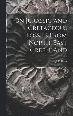 J P Ravn, J. P. Ravn - On Jurassic and Cretaceous Fossils From North-east Greenland, Inbunden
