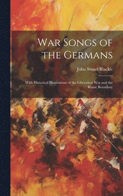 John Stuart Blackie - War Songs of the Germans; With Historical Illustrations of the Liberation war and the Rhine Boundary, Inbunden