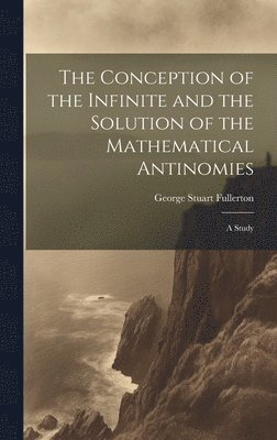 The Conception of the Infinite and the Solution of the Mathematical Antinomies [microform] 1