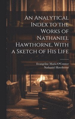 Nathaniel Hawthorne, Evangeline Maria O'Connor - Analytical Index to the Works of Nathaniel Hawthorne, With a Sketch of his Life, Inbunden