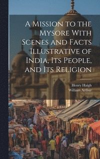 bokomslag Mission to the Mysore With Scenes and Facts Illustrative of India, Its People, and Its Religion