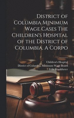 District of Columbia Minimum Wage Cases The Children's Hospital of the District of Columbia. A Corpo 1