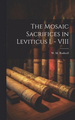 The Mosaic Sacrifices in Leviticus I. - VIII 1