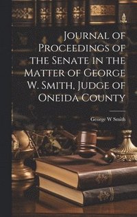 bokomslag Journal of Proceedings of the Senate in the Matter of George W. Smith, Judge of Oneida County