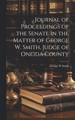 Journal of Proceedings of the Senate in the Matter of George W. Smith, Judge of Oneida County 1