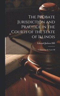 bokomslag The Probate Jurisdiction and Practice in the Courts of the State of Illinois