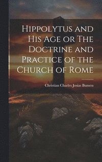 bokomslag Hippolytus and His Age or The Doctrine and Practice of the Church of Rome