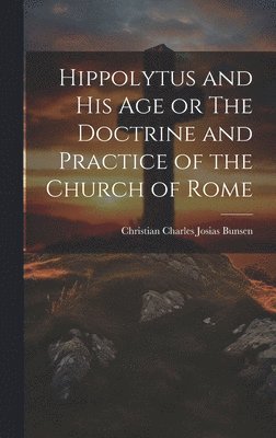 Christian Charles Josias Bunsen - Hippolytus and His Age or The Doctrine and Practice of the Church of Rome, Inbunden