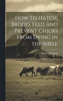 Rebecca Johnson - How To Hatch, Brood, Feed and Prevent Chicks From Dying in the Shell, Inbunden