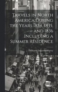 bokomslag Travels in North America During the Years 1834, 1835, and 1836 Including a Summer Residence