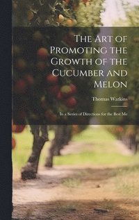bokomslag The art of Promoting the Growth of the Cucumber and Melon; in a Series of Directions for the Best Me