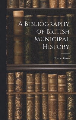 A Bibliography of British Municipal History 1